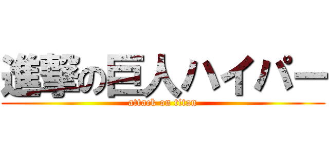 進撃の巨人ハイパー (attack on titan)