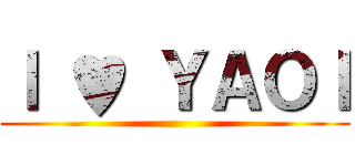 Ｉ ♥ ＹＡＯＩ ()