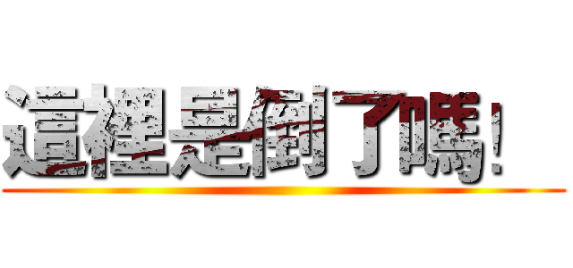 這裡是倒了嗎！  ()