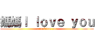 媽媽Ｉ ｌｏｖｅ ｙｏｕ (mum I love you)