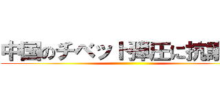 中国のチベット弾圧に抗議せよ ()