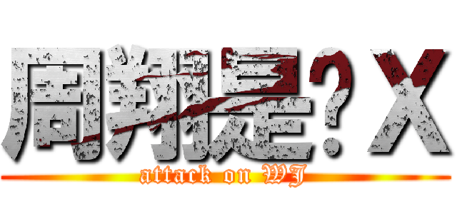 周翔是傻Ｘ (attack on WJ)
