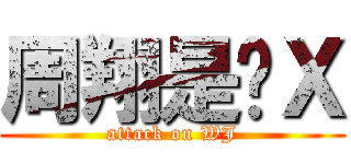 周翔是傻Ｘ (attack on WJ)