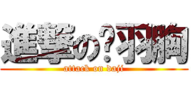 進撃の关羽胸 (attack on daji)