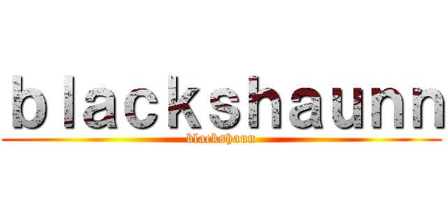ｂｌａｃｋｓｈａｕｎｎ (blackshaun)