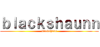 ｂｌａｃｋｓｈａｕｎｎ (blackshaun)