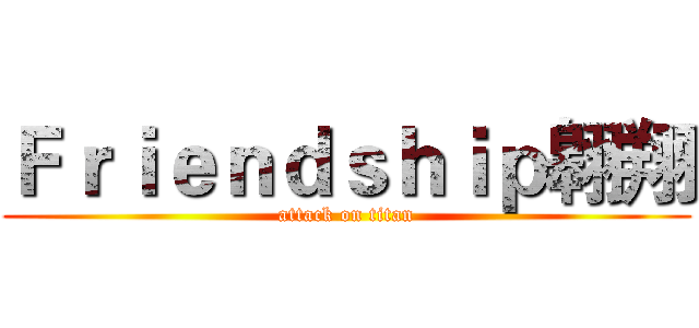 Ｆｒｉｅｎｄｓｈｉｐ翱翔 (attack on titan)