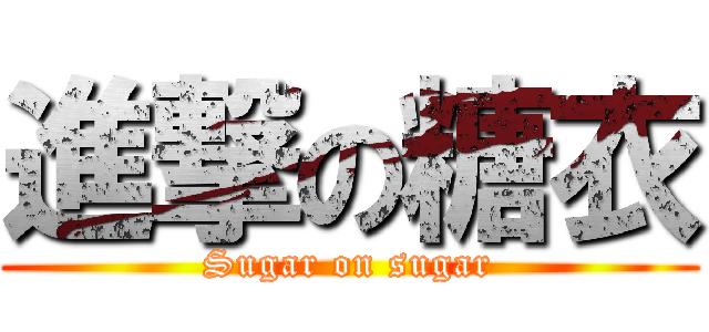 進撃の糖衣 (Sugar on sugar)