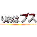 りおはブス ()