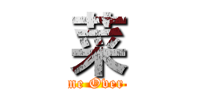 菜 (Game Over !!!)