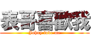 表哥喜歡我 (Johny love me)