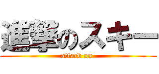 進撃のスキー (attack on )