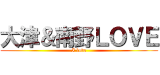 大津＆南野ＬＯＶＥ (I love)