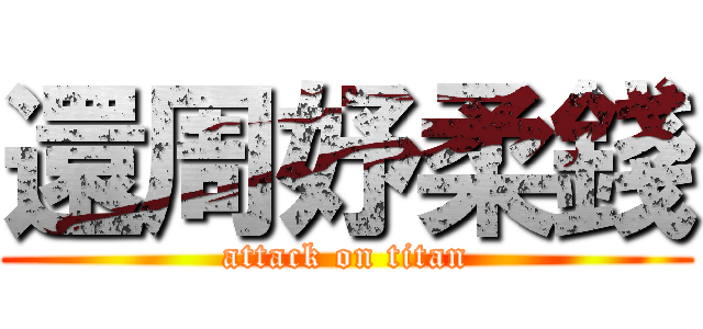 還周妤柔錢 (attack on titan)