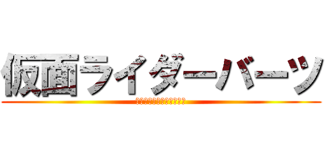 仮面ライダーバーツ (絶対にゆ゛る゛さ゛ん゛！)