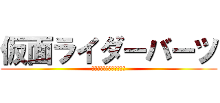 仮面ライダーバーツ (絶対にゆ゛る゛さ゛ん゛！)