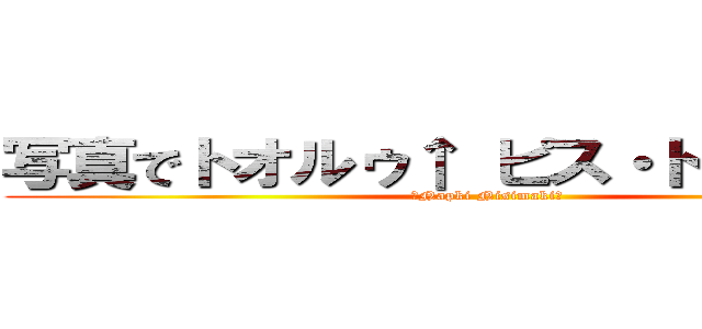 写真でトオルゥ↑ ピス・ト↑オルゥ↓ (〜Napki Nisimaki〜)