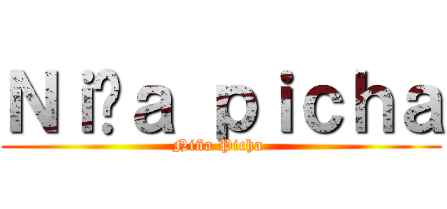 Ｎｉñａ ｐｉｃｈａ (Niña Picha )
