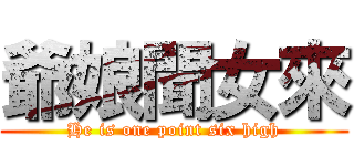 爺娘聞女來 (He is one point six high)