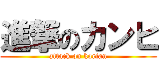 進撃のカンヒ (attack on korian)