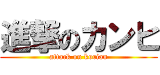 進撃のカンヒ (attack on korian)