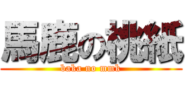 馬鹿の桃紙 (baka no mmk)