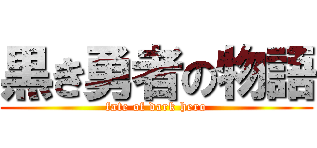 黒き勇者の物語 (fate of dark hero)