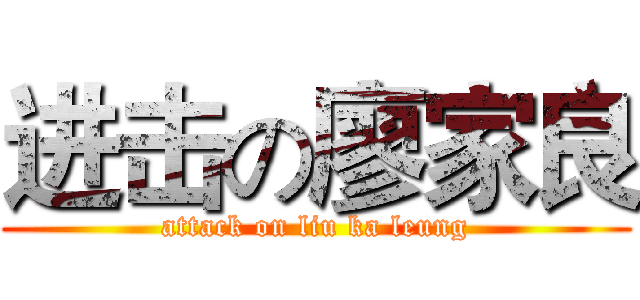 进击の廖家良 (attack on liu ka leung)