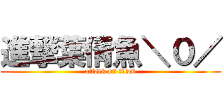 進撃葉倩魚＼０／ (attack on titan)