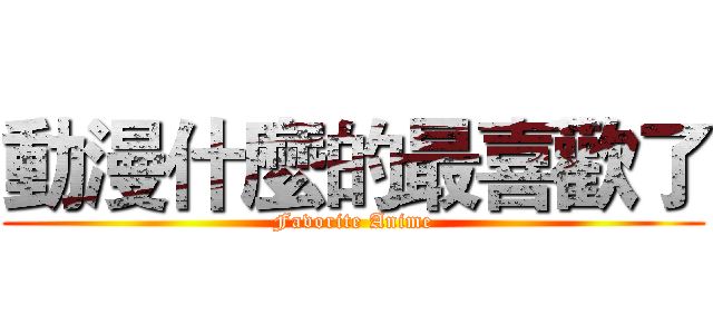 動漫什麼的最喜歡了 (Favorite Anime)