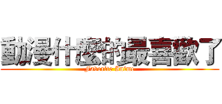 動漫什麼的最喜歡了 (Favorite Anime)