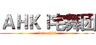 ＡＨＫＩ宅舞团 (love ahki)