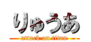りゅうあ (attack on titan)