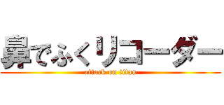 鼻でふくリコーダー (attack on titan)