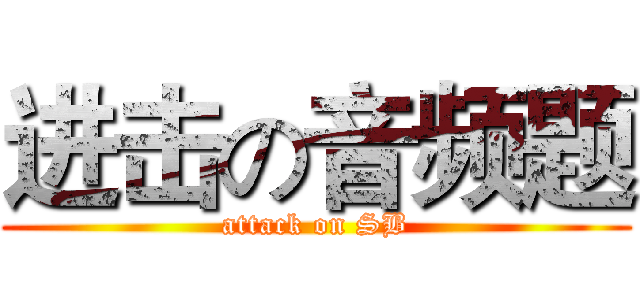 进击の音频题 (attack on SB)