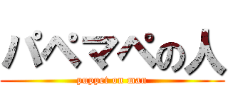 パペマペの人 (puppet on man)