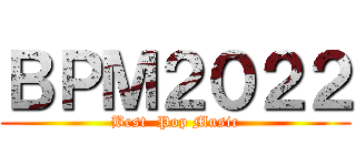 ＢＰＭ２０２２ (Best  Pop Music)