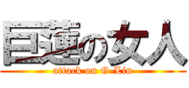 巨蓮の女人 (attack on G-Lin)
