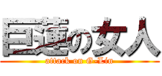 巨蓮の女人 (attack on G-Lin)