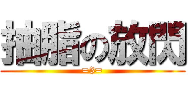 抽脂の放閃 (=3=)