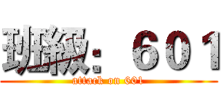 班級：６０１ (attack on 601)