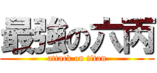 最強の六丙 (attack on titan)