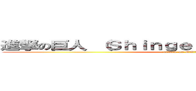 進撃の巨人 （Ｓｈｉｎｇｅｋｉ ｎｏ Ｋｙｏｊｉｎ） (attack on GWTH)