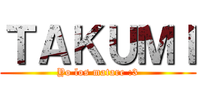 ＴＡＫＵＭＩ (Yo los matare :3)