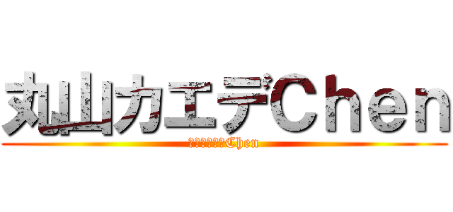 丸山カエデＣｈｅｎ (丸山ｶｴﾃﾞChen)