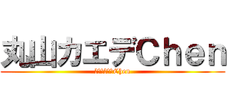 丸山カエデＣｈｅｎ (丸山ｶｴﾃﾞChen)