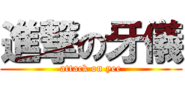 進撃の牙儀 (attack on yee)