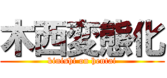 木西変態化 (kinishi on hentai)