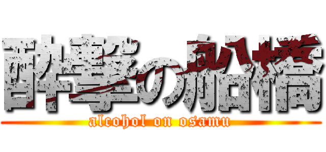 酔撃の船橋 (alcohol on osamu)