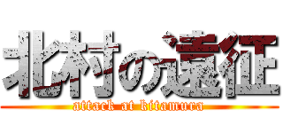 北村の遠征 (attack at kitamura)
